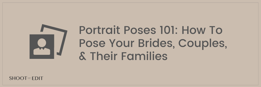 Portrait Poses 101: How To Pose Your Brides, Couples, & Their Families