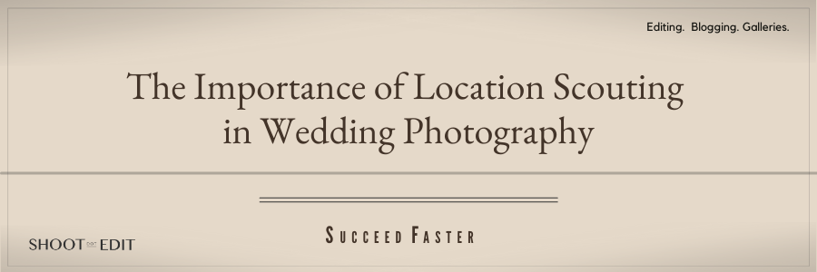The Importance of Location Scouting in Wedding Photography