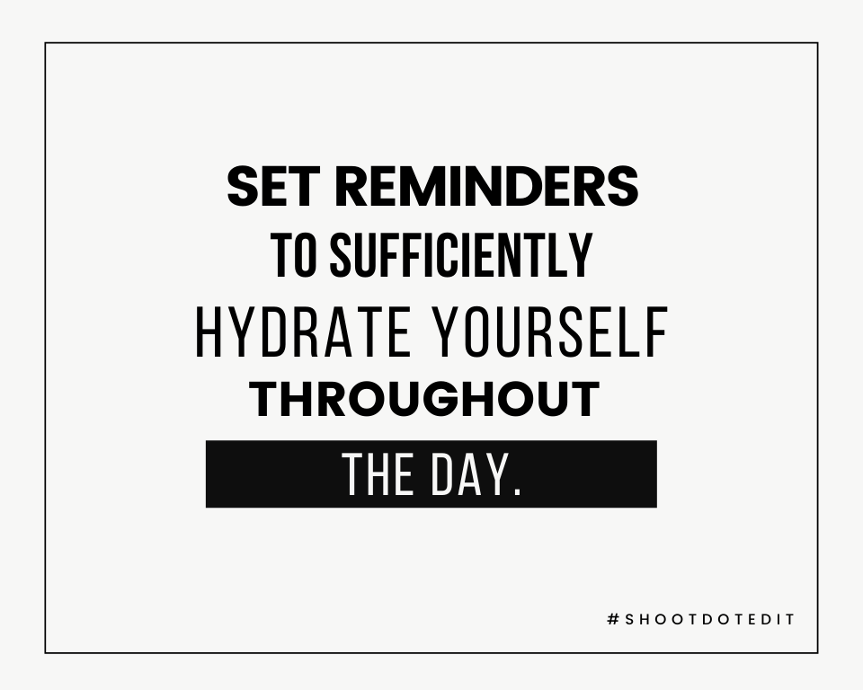 Set reminders to sufficiently hydrate yourself throughout the day.