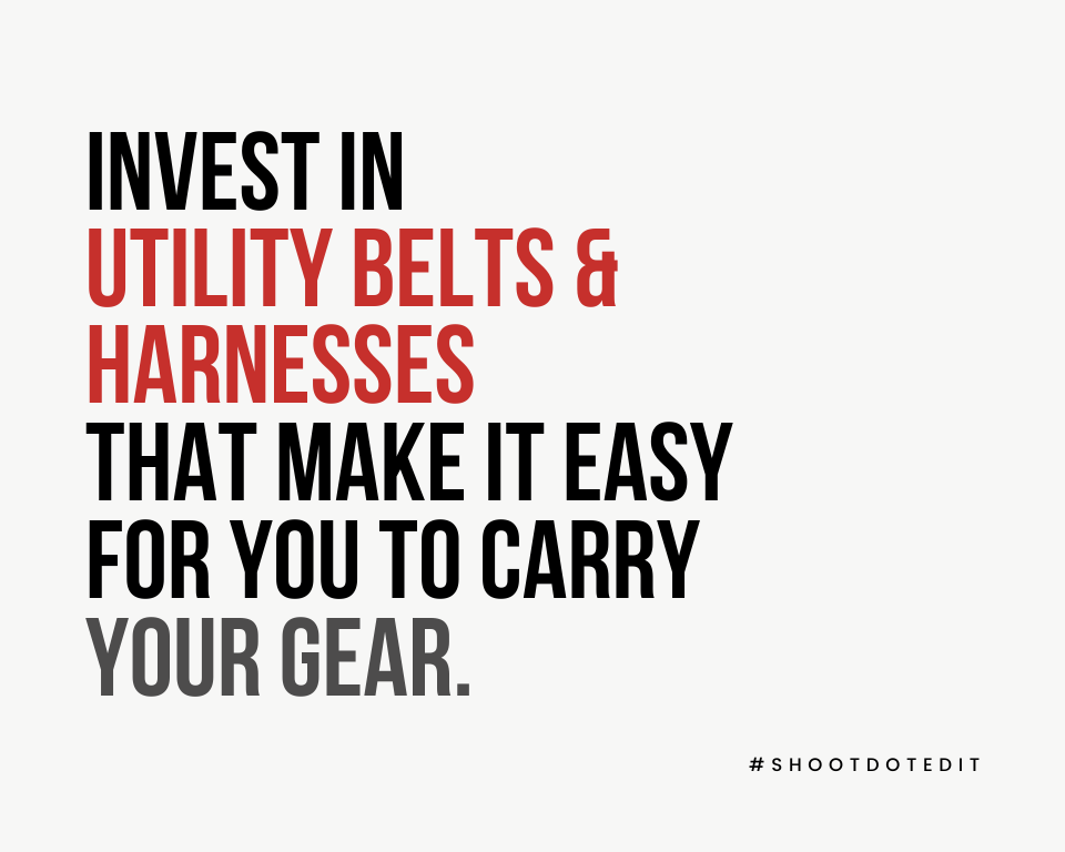 Invest in utility belts & harnesses that make it easy for you to carry your gear. 