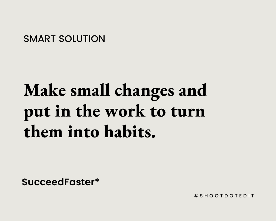 Make small changes and put in the work to turn them into habits.